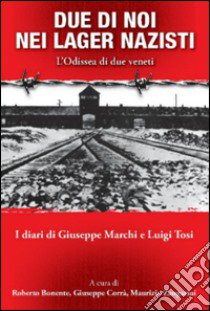 Due di noi nei lager nazisti. L'Odissea di due veneti. I diari di Giuseppe Marchi, Luigi Tosi libro di Bonente R. (cur.); Corrà G. (cur.); Zangarini G. (cur.)