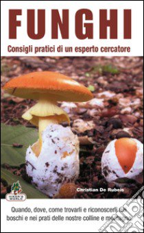 Funghi. Consigli pratici di un esperto cercatore libro di De Rubeis Christian