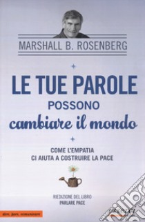 Le tue parole possono cambiare il mondo. Come l'empatia ci aiuta a costruire la pace libro di Rosenberg Marshall Bertram