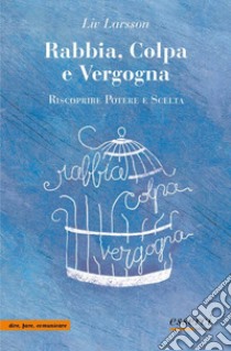 Rabbia, colpa e vergogna. Riscoprire potere e scelta libro di Larsson Liv