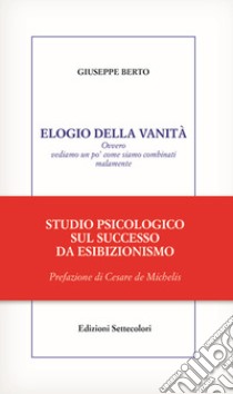 Elogio della vanità. Ovvero vediamo un po' come siamo combinati malamente libro di Berto Giuseppe; Grillo M. (cur.)