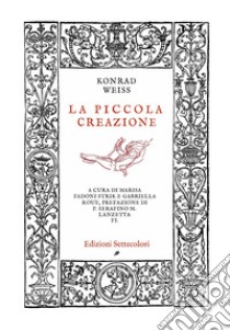 La piccola creazione. Ediz. illustrata libro di Weiss Konrad; Fadoni Strik M. (cur.); Rouf G. (cur.)