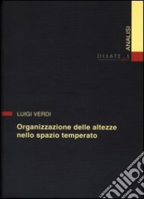 Organizzazione delle altezze nello spazio temperato libro di Verdi Luigi