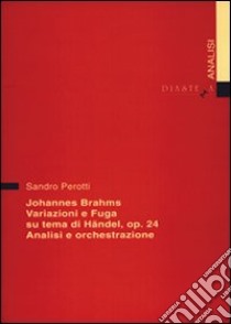 Johannes Brahms. Variazioni e fuga su un tema di Händel op. 24. Analisi e orchestrazione libro di Perotti Sandro