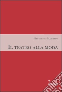 Il teatro alla moda libro di Marcello Benedetto; Geremia M. (cur.); Bizzarini M. (cur.); Foresti F. (cur.)