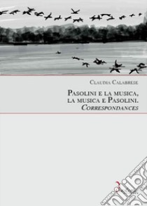 Pasolini e la musica, la musica e Pasolini. Correspondances libro di Calabrese Claudia