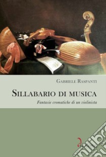 Sillabario di musica. Fantasie cromatiche di un violinista libro di Raspanti Gabriele