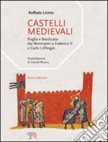 Castelli medievali. Puglia e Basilicata: dai Normanni a Federico II e Carlo I d'Angiò libro di Licinio Raffaele