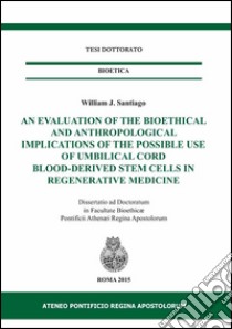 An evaluation of the bioethical and anthropological implications of the possible use of umbilical cord blood-derived stem cells in regenerative medicine libro di Santiago William J.