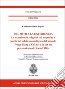 Del mito a la experiencia. La experiencia religiosa del mapuche a partir del relato cosmológico del mito de Treng-treng y Kay-kay a la luz del pensamiento de... libro di Tobar Loyola Guillermo