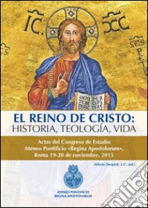 El Reino de Cristo. Historia, teologia, vida. Actas del Congreso de estudio Ateneo Pontificio «Regina Apostolorum» (Roma, 19-20 novembre 2015) libro di Derpich N. (cur.)