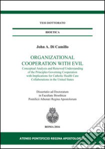 Organizational cooperation with evil. Conceptual analysis and renewed understanding of the principles governing cooperation with implications for Catholic... libro di Di Camillo John A.