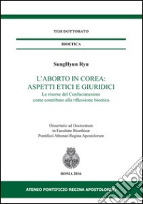 L'aborto in Corea: aspetti etici e giuridici. Le risorse del Confucianesimo come contributo alla riflessione bioetica libro di Ryu SungHyun