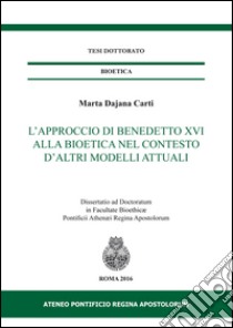 L'approccio di Benedetto XVI alla bioetica nel contesto d'altri modelli attuali libro di Carti Marta Dajana