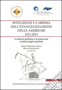 Istituzione e carisma nell'evangelizzazione delle Americhe, 1511-2011. Le diocesi antilliane e la prima voce in difesa degli amerindi. Ediz. italiana e spagnola libro di Martínez Albesa Emilio; Sanguinetti Oscar