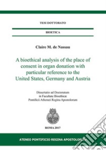 A bioethical analysis of the place of consent in organ donation with particular reference to the United States, Germany and Austria. Dissertatio ad doctoratum in facultae bioethicae Pontificii Athenaei Regina Apostolorum libro di Nassau Claire M. de