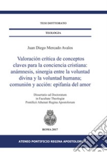 Valoración crítica de conceptos claves para la conciencia cristiana: anámnesis, sinergia entre la voluntad divina y la voluntad humana; comunión y acción: epifanía del amor libro di Mercado Avalos Juan Diego