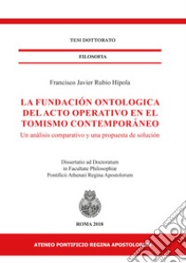 La fundaciòn ontologica del acto operativo en el tomismo contemporáneo. Un analisis comparativo y una propuesta de soluciòn libro di Rubio Hípola Francisco Javier