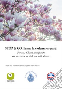 Stop & Go. Ferma la violenza e riparti. Per una Chiesa accogliente che contrasta la violenza sulle donne libro di Istituto di Studi Superiori sulla Donna (cur.)