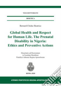 Global health and respect for human life. The prenatal disability in Nigeria: ethics and preventive actions libro di Bernard Chinke Beatrice