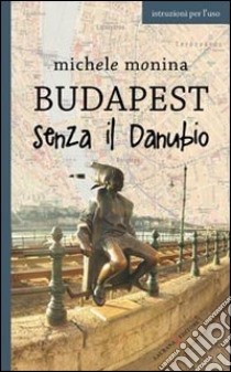 Budapest senza il Danubio libro di Monina Michele