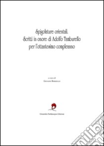 Spigolature orientali. Scritti in onore di Adolfo Tamburello per l'ottantesimo compleanno. Ediz. italiana e inglese libro di Borriello G. (cur.)