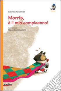 Morris, è il mio compleanno! Ediz. illustrata libro di Keselman Gabriela; Luchini Maximiliano