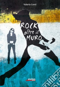 Rock oltre il muro libro di Conti Valeria