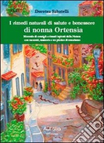 I rimedi naturali di salute e benessere di nonna Ortensia. Manuale di consigli e rimedi ispisrati dalla natura con racconti, memorie e un pizzico di umorismo libro di Sabatelli Dorotea