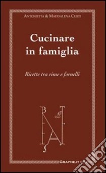 Cucinare in famiglia. Ricette tra rime e fornelli libro di De Cecco Curti M. Antonietta; Curti Maddalena