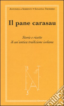 Il pane carasau. Storie e ricette di un'antica tradizione isolana libro di Serrenti Antonella; Trossero Susanna