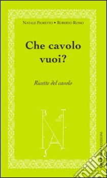 Che cavolo vuoi? Ricette del cavolo libro di Fioretto Natale; Russo Roberto