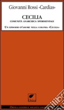 Cecilia. Comunità anarchica sperimentale. Un episodio d'amore nella colonia «Cecilia» libro di Rossi Cardias Giovanni