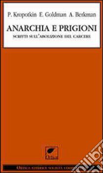 Anarchia e prigioni. Scritti sull'abolizione del carcere libro di Kropotkin Pëtr A.; Goldman Emma; Berkman Alexandr