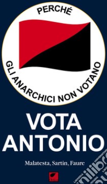 Perché gli anarchici non votano. Vota Antonio libro di Malatesta Errico; Sartin Max; Faure Sébastien