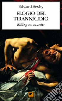 Elogio del tirannicidio. Killing no murder libro di Sexby Edward; Pinna M. (cur.)