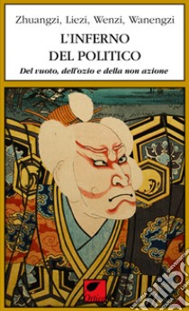 L'inferno del politico. Del vuoto, dell'ozio e della non azione libro di Zhuangzi; Liezi; Wenzi; Levi J. (cur.); Pinna M. (cur.)