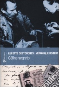 Céline segreto libro di Destouches Lucette; Robert Véronique; Piga F. (cur.)