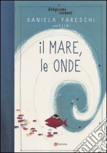 Il mare, le onde. Disegniamo insieme!. Vol. 2 libro di Pareschi Daniela; Elia