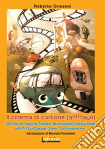 Il cinema di cartone (animato). 150 anni di magia da Topolino, Braccobaldo, Betty Boop, ai Puffi, l'Era glaciale, Shrek, Cattivissimo me libro di Ormanni Roberto