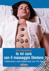 Io mi curo con il massaggio tibetano. Trattamento e auto-trattamento con il Ku Nye libro di Chenagtsang Nida