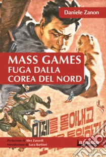 Mass games. Fuga dalla Corea del Nord libro di Zanon Daniele