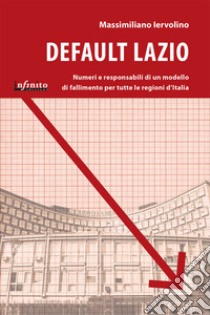 Default Lazio. La bancarotta economica e morale di una regione, un modello di fallimento per l'intera Italia libro di Iervolino Massimiliano