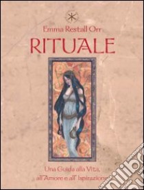 Rituale. Una guida per l'amore, la vita e l'ispirazione libro di Restall Orr Emma