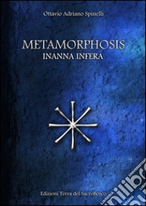 Metamorphosis. Inanna infera libro di Spinelli Ottavio A.