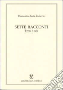 Sette racconti brevi e veri libro di Scola Camerini Diamantina