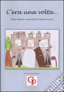 C'era una volta... Fiabe, fantasia e creatività tra i banchi di scuola libro di Istituto comprensivo Cavallino «L. da Vinci» (cur.)