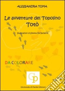 Le avventure del topolino Totò. Ediz. illustrata libro di Toma Alessandra