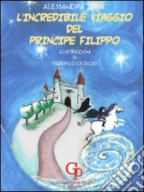 L'incredibile viaggio del principe Filippo libro di Toma Alessandra