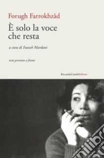 È solo la voce che resta. Testo persiano a fronte libro di Farrokhzad Forugh; Mardani F. (cur.)